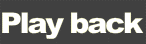 Play back
